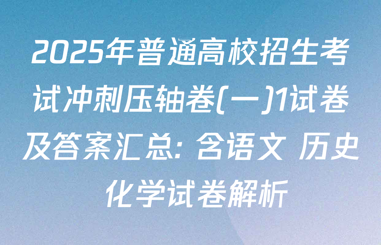 2025年普通高校招生考试冲刺压轴卷(一)1试卷及答案汇总: 含语文 历史 化学试卷解析