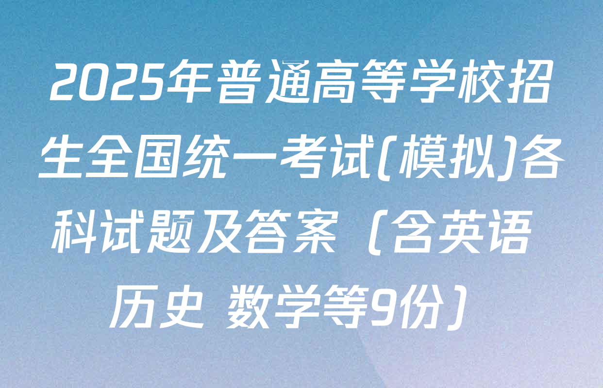 2025年普通高等学校招生全国统一考试(模拟)各科试题及答案（含英语 历史 数学等9份）