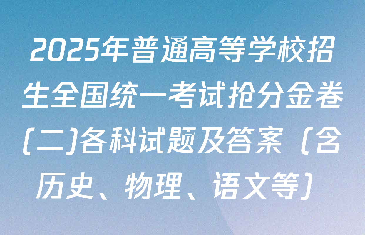 2025年普通高等学校招生全国统一考试抢分金卷(二)各科试题及答案（含历史、物理、语文等）