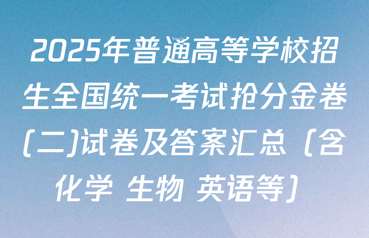 2025年普通高等学校招生全国统一考试抢分金卷(二)试卷及答案汇总（含化学 生物 英语等）