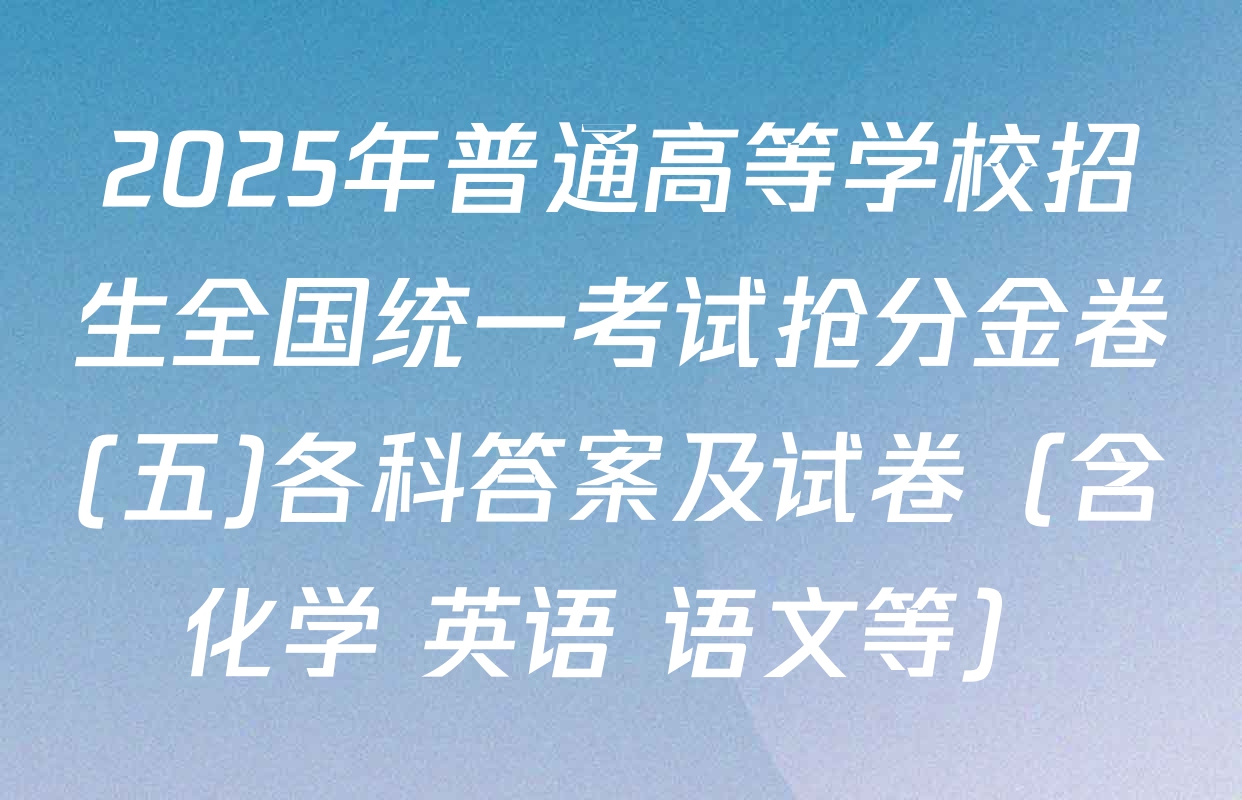 2025年普通高等学校招生全国统一考试抢分金卷(五)各科答案及试卷（含化学 英语 语文等）