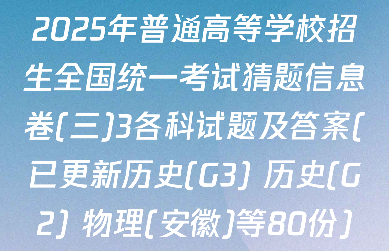 2025年普通高等学校招生全国统一考试猜题信息卷(三)3各科试题及答案(已更新历史(G3) 历史(G2) 物理(安徽)等80份)