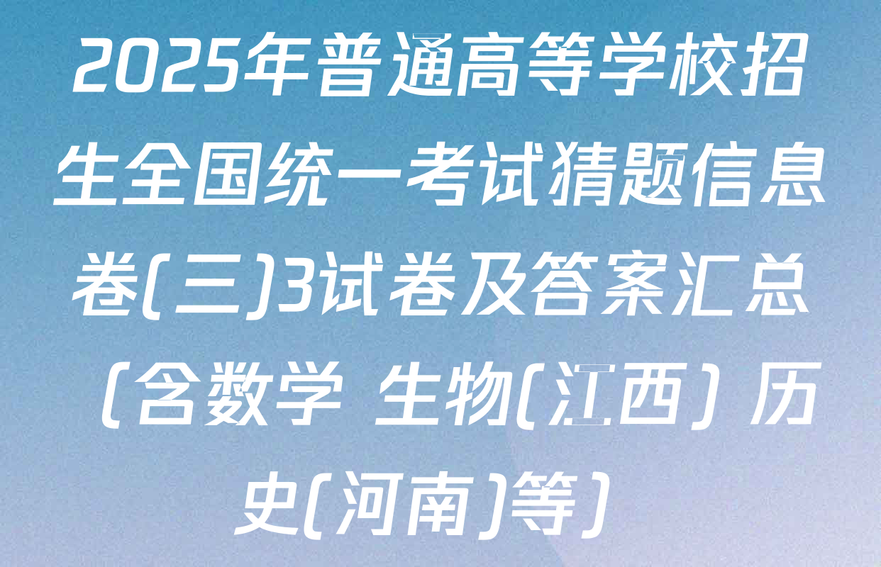 2025年普通高等学校招生全国统一考试猜题信息卷(三)3试卷及答案汇总（含数学 生物(江西) 历史(河南)等）