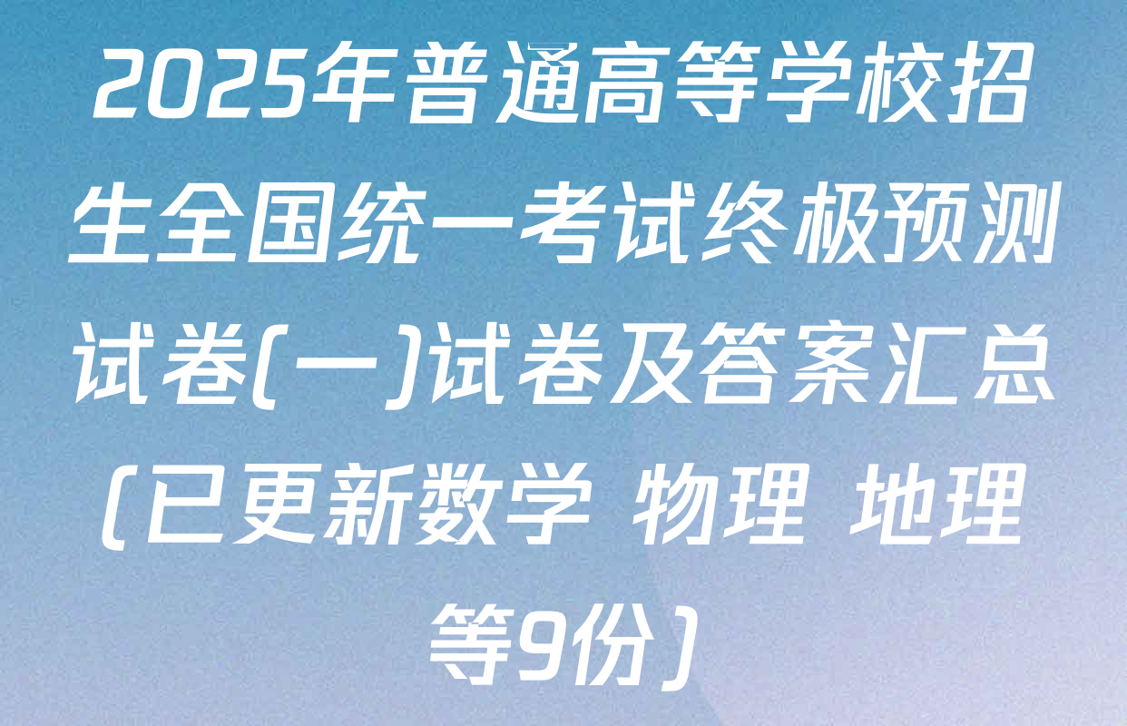 2025年普通高等学校招生全国统一考试终极预测试卷(一)试卷及答案汇总(已更新数学 物理 地理等9份)