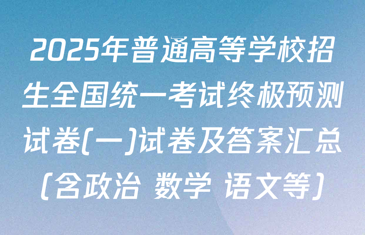 2025年普通高等学校招生全国统一考试终极预测试卷(一)试卷及答案汇总（含政治 数学 语文等）