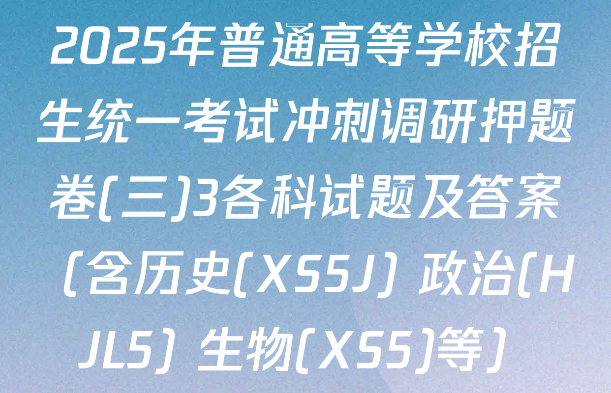 2025年普通高等学校招生统一考试冲刺调研押题卷(三)3各科试题及答案（含历史(XS5J) 政治(HJL5) 生物(XS5)等）