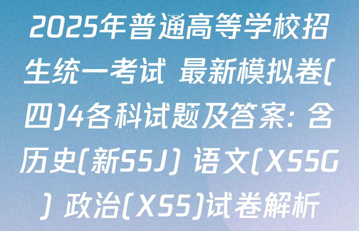 2025年普通高等学校招生统一考试 最新模拟卷(四)4各科试题及答案: 含历史(新S5J) 语文(XS5G) 政治(XS5)试卷解析