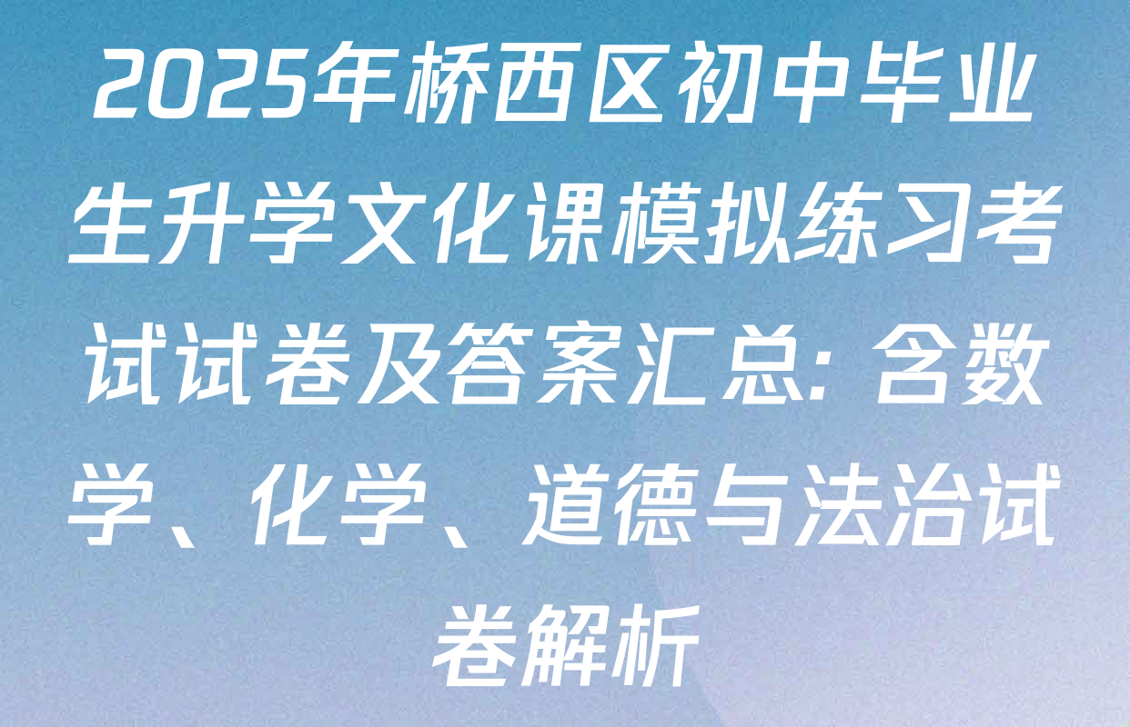 2025年桥西区初中毕业生升学文化课模拟练习考试试卷及答案汇总: 含数学、化学、道德与法治试卷解析