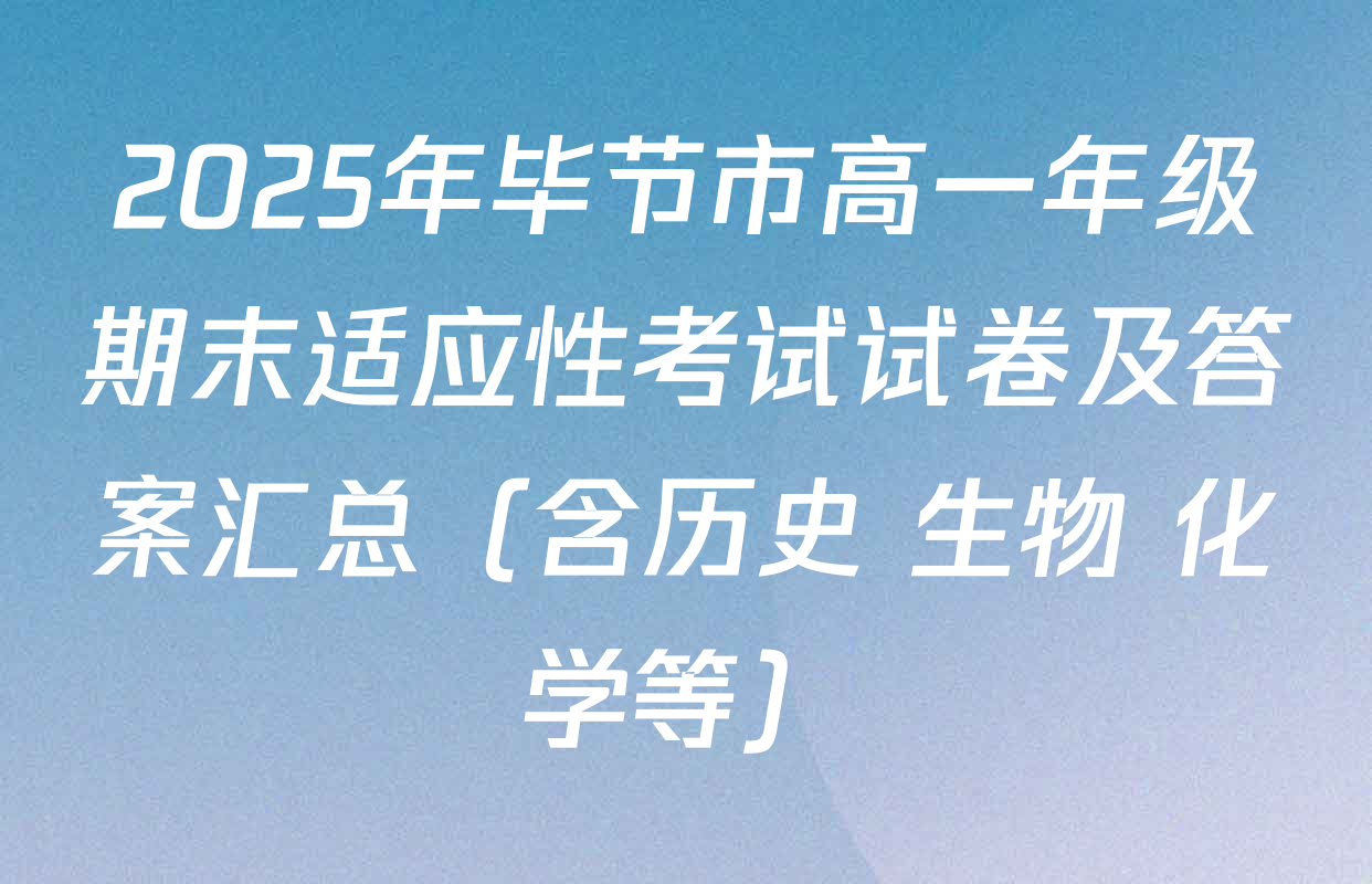 2025年毕节市高一年级期末适应性考试试卷及答案汇总（含历史 生物 化学等）