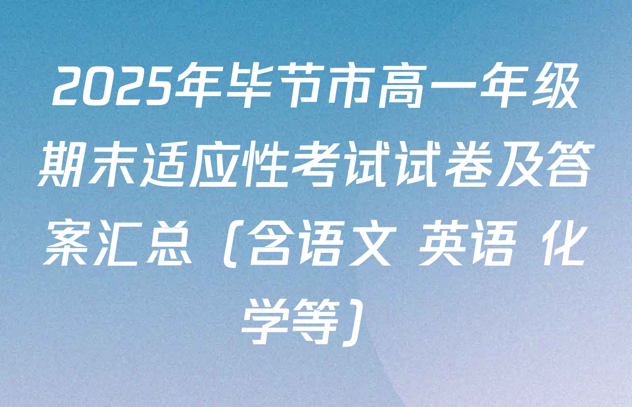 2025年毕节市高一年级期末适应性考试试卷及答案汇总（含语文 英语 化学等）