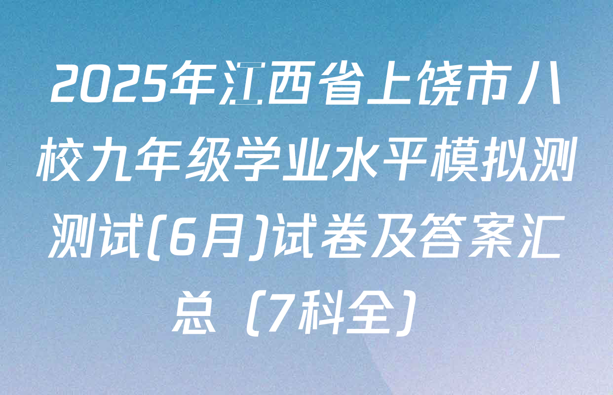 2025年江西省上饶市八校九年级学业水平模拟测测试(6月)试卷及答案汇总（7科全）