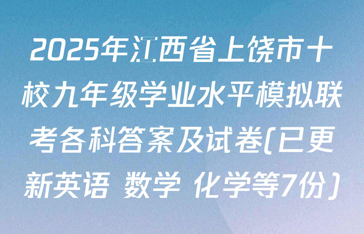 2025年江西省上饶市十校九年级学业水平模拟联考各科答案及试卷(已更新英语 数学 化学等7份)