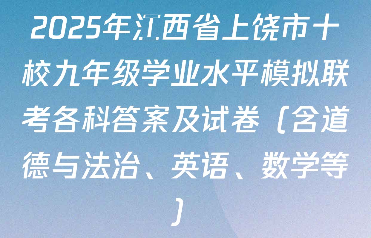 2025年江西省上饶市十校九年级学业水平模拟联考各科答案及试卷（含道德与法治、英语、数学等）