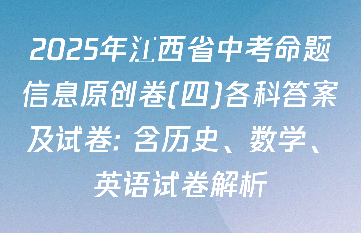 2025年江西省中考命题信息原创卷(四)各科答案及试卷: 含历史、数学、英语试卷解析