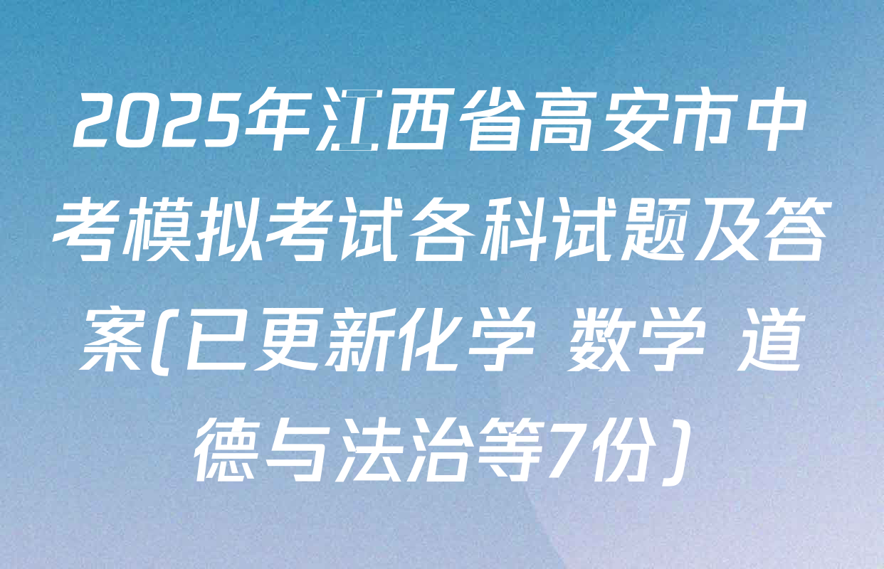 2025年江西省高安市中考模拟考试各科试题及答案(已更新化学 数学 道德与法治等7份)