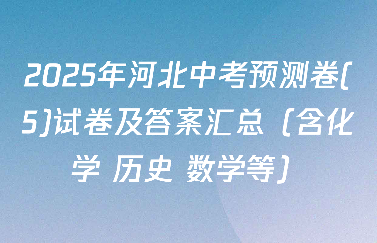2025年河北中考预测卷(5)试卷及答案汇总（含化学 历史 数学等）