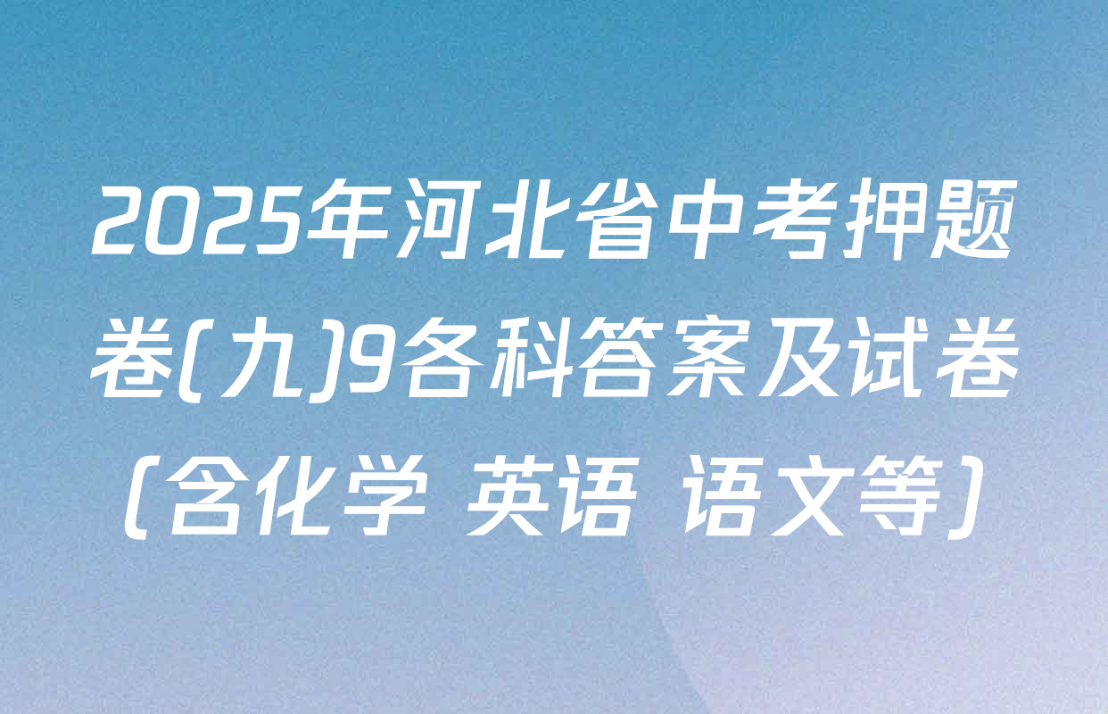 2025年河北省中考押题卷(九)9各科答案及试卷（含化学 英语 语文等）