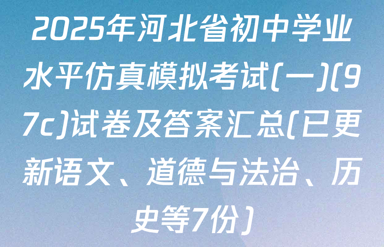 2025年河北省初中学业水平仿真模拟考试(一)(97c)试卷及答案汇总(已更新语文、道德与法治、历史等7份)