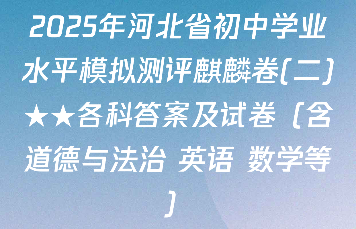2025年河北省初中学业水平模拟测评麒麟卷(二)★★各科答案及试卷（含道德与法治 英语 数学等）