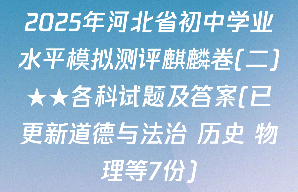 2025年河北省初中学业水平模拟测评麒麟卷(二)★★各科试题及答案(已更新道德与法治 历史 物理等7份)