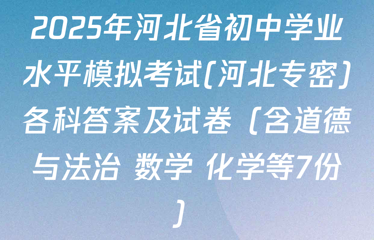 2025年河北省初中学业水平模拟考试(河北专密)各科答案及试卷（含道德与法治 数学 化学等7份）