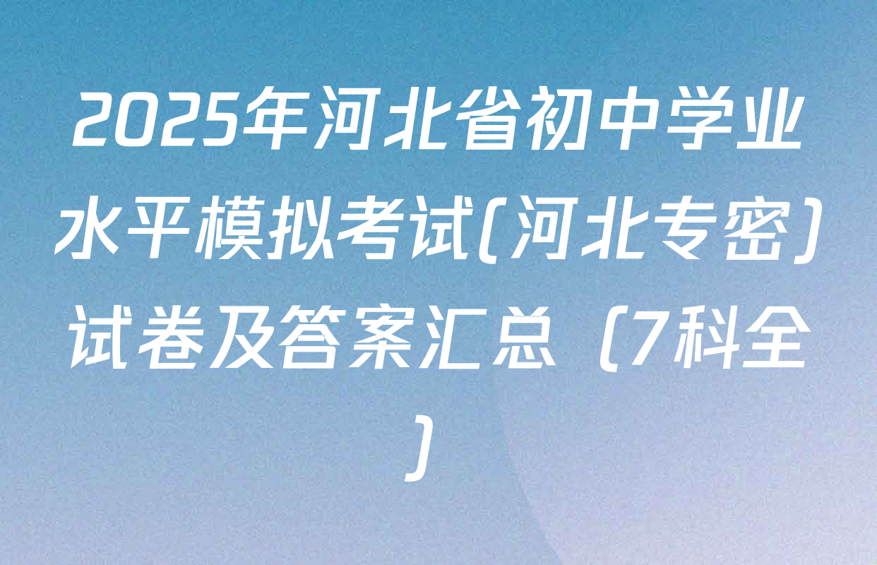 2025年河北省初中学业水平模拟考试(河北专密)试卷及答案汇总（7科全）