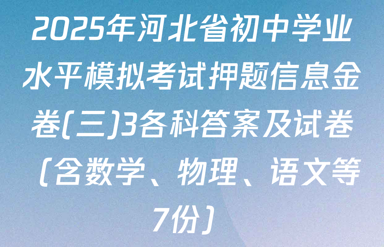 2025年河北省初中学业水平模拟考试押题信息金卷(三)3各科答案及试卷（含数学、物理、语文等7份）