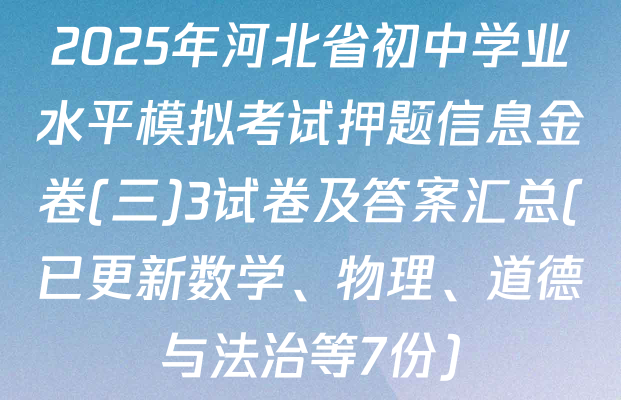 2025年河北省初中学业水平模拟考试押题信息金卷(三)3试卷及答案汇总(已更新数学、物理、道德与法治等7份)