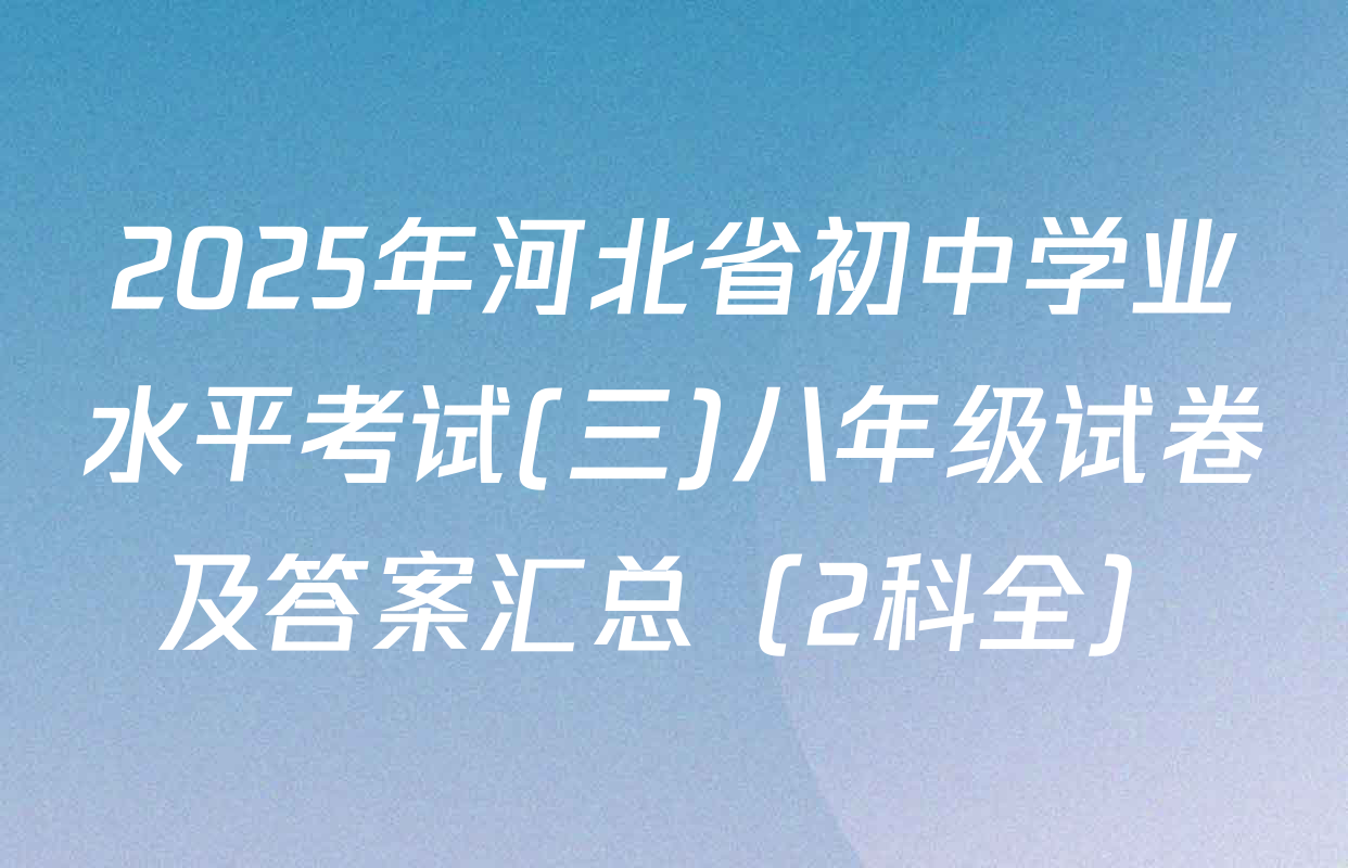 2025年河北省初中学业水平考试(三)八年级试卷及答案汇总（2科全）