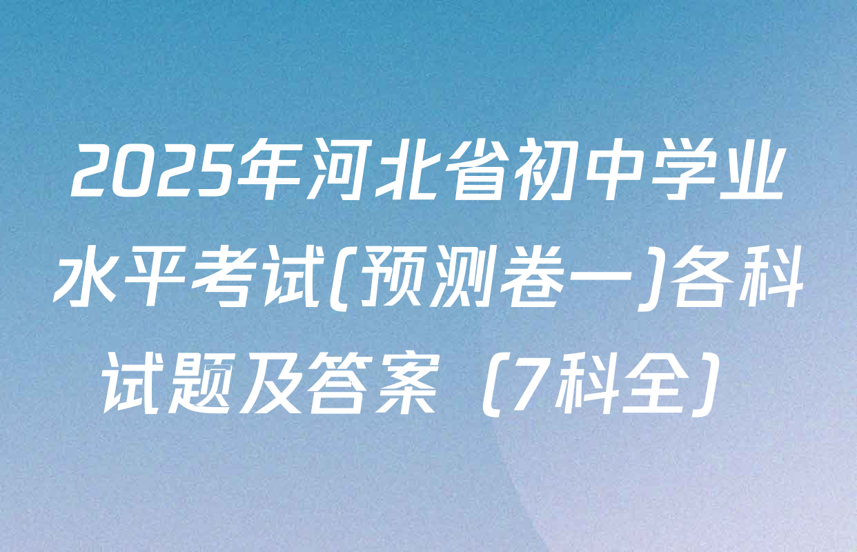 2025年河北省初中学业水平考试(预测卷一)各科试题及答案（7科全）