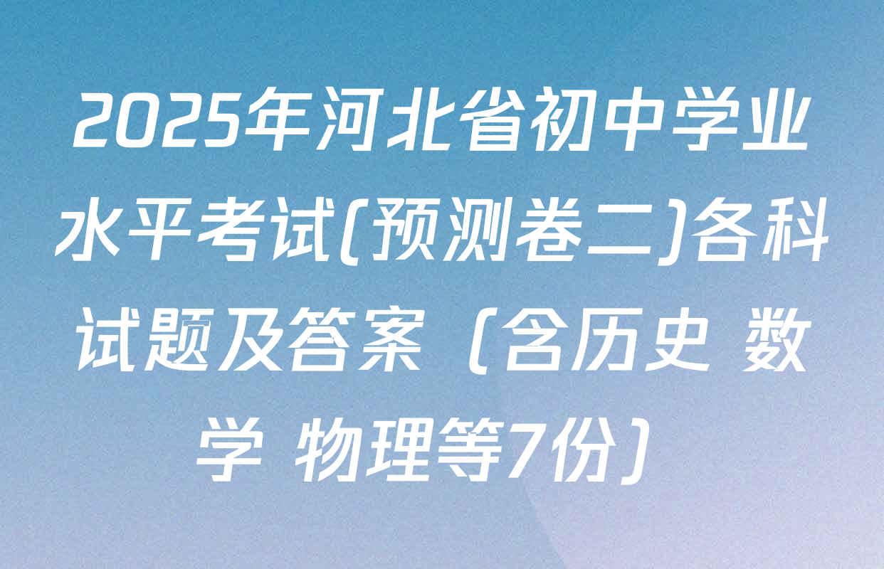 2025年河北省初中学业水平考试(预测卷二)各科试题及答案（含历史 数学 物理等7份）