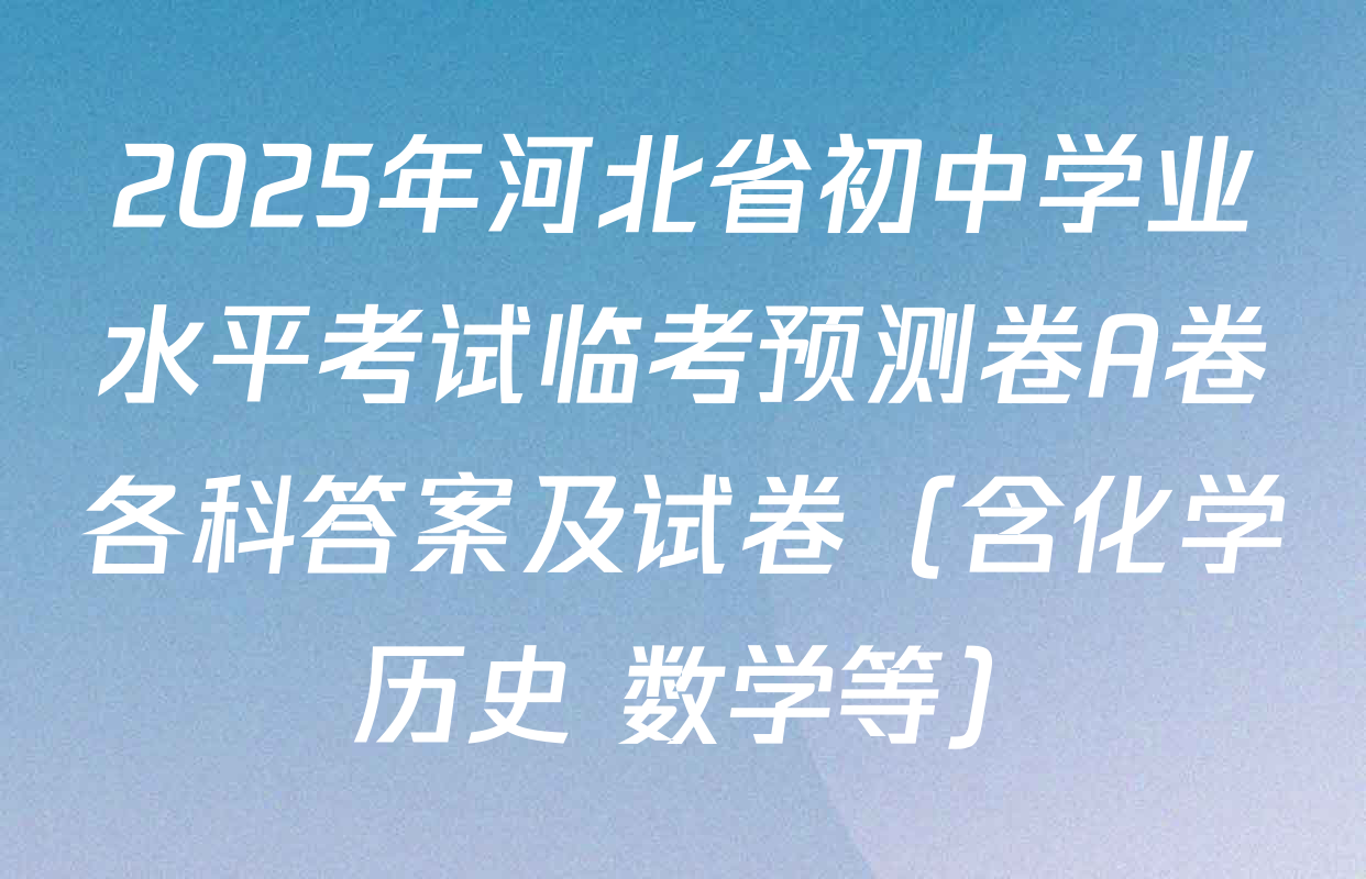 2025年河北省初中学业水平考试临考预测卷A卷各科答案及试卷（含化学 历史 数学等）