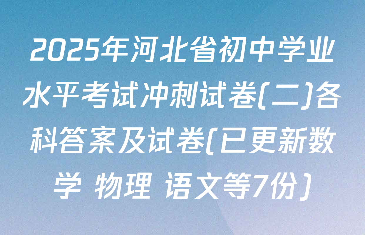 2025年河北省初中学业水平考试冲刺试卷(二)各科答案及试卷(已更新数学 物理 语文等7份)
