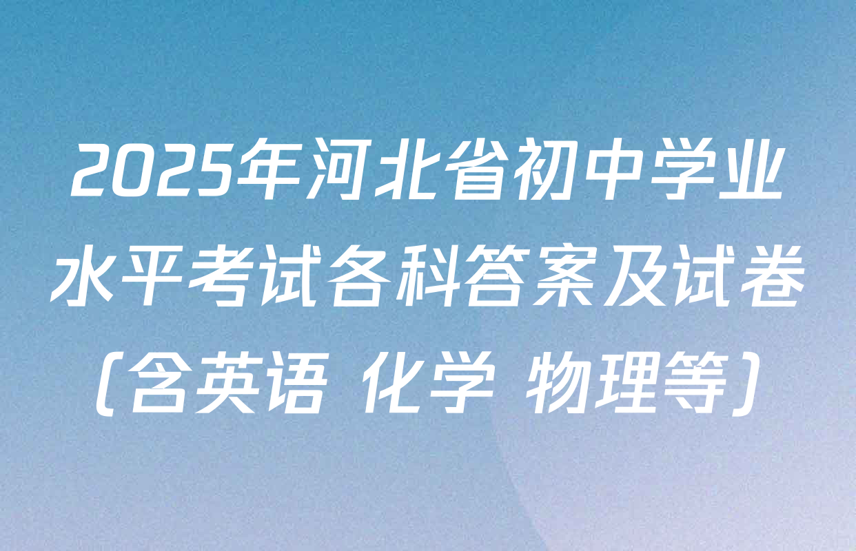 2025年河北省初中学业水平考试各科答案及试卷（含英语 化学 物理等）