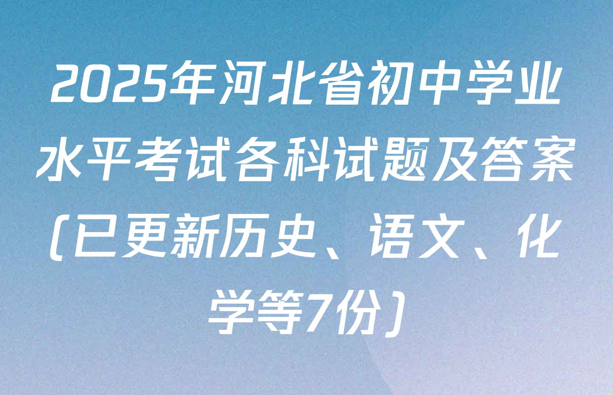 2025年河北省初中学业水平考试各科试题及答案(已更新历史、语文、化学等7份)