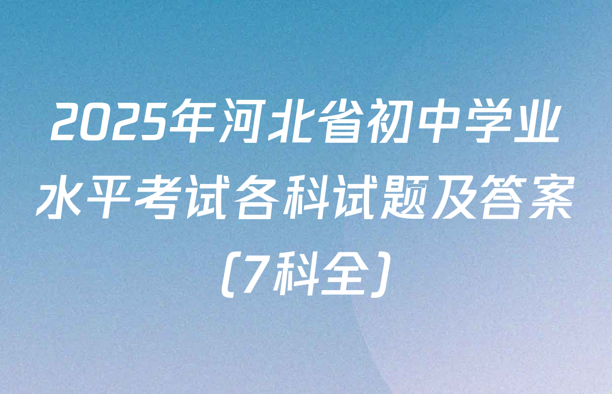 2025年河北省初中学业水平考试各科试题及答案（7科全）