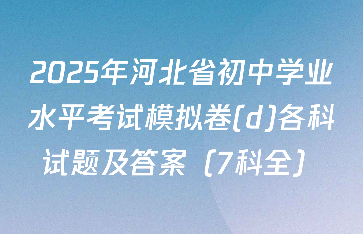 2025年河北省初中学业水平考试模拟卷(d)各科试题及答案（7科全）