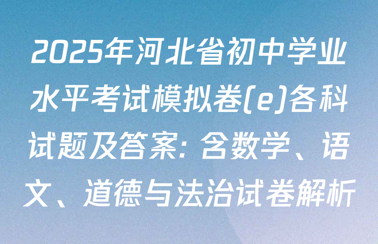 2025年河北省初中学业水平考试模拟卷(e)各科试题及答案: 含数学、语文、道德与法治试卷解析