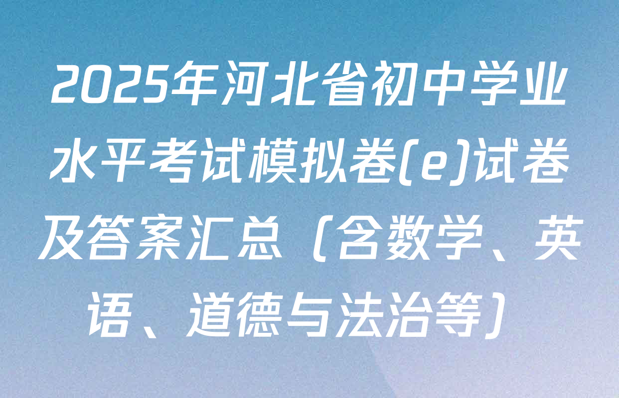 2025年河北省初中学业水平考试模拟卷(e)试卷及答案汇总（含数学、英语、道德与法治等）