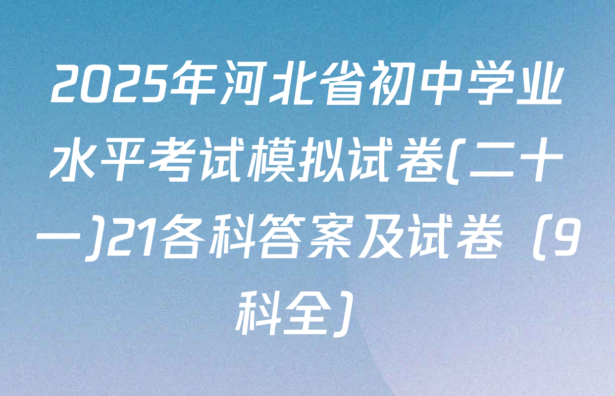 2025年河北省初中学业水平考试模拟试卷(二十一)21各科答案及试卷（9科全）