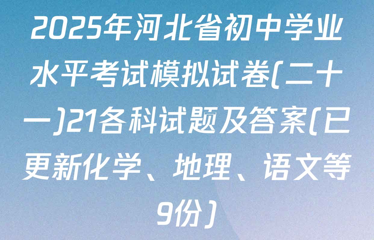 2025年河北省初中学业水平考试模拟试卷(二十一)21各科试题及答案(已更新化学、地理、语文等9份)