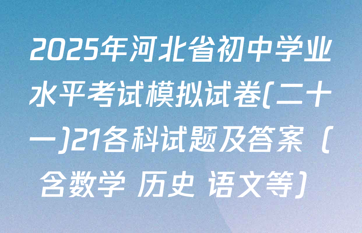 2025年河北省初中学业水平考试模拟试卷(二十一)21各科试题及答案（含数学 历史 语文等）