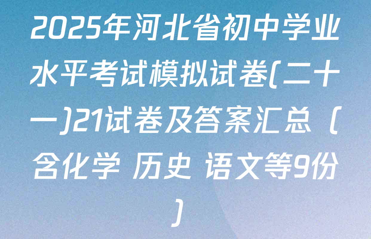 2025年河北省初中学业水平考试模拟试卷(二十一)21试卷及答案汇总（含化学 历史 语文等9份）