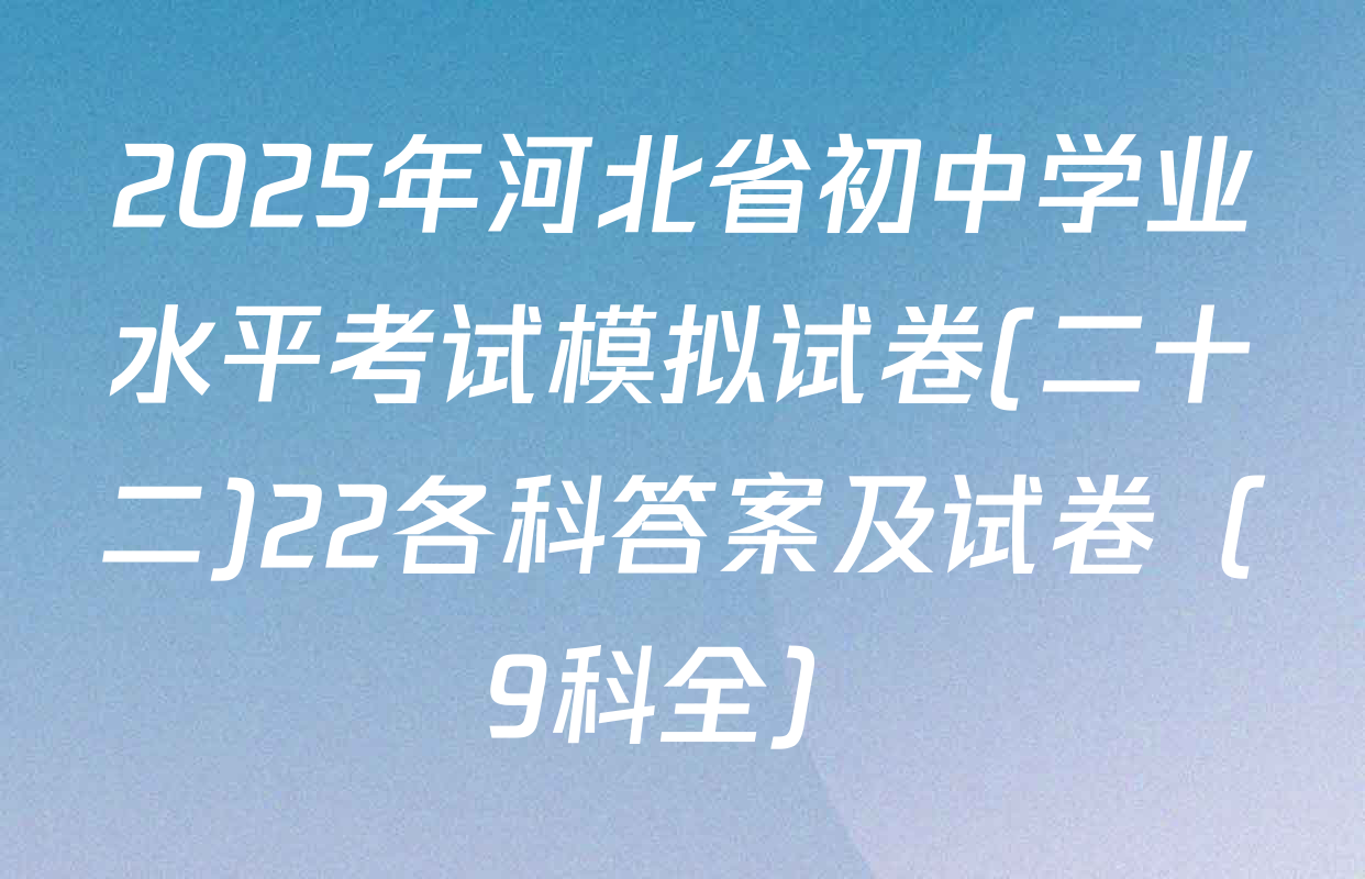 2025年河北省初中学业水平考试模拟试卷(二十二)22各科答案及试卷（9科全）