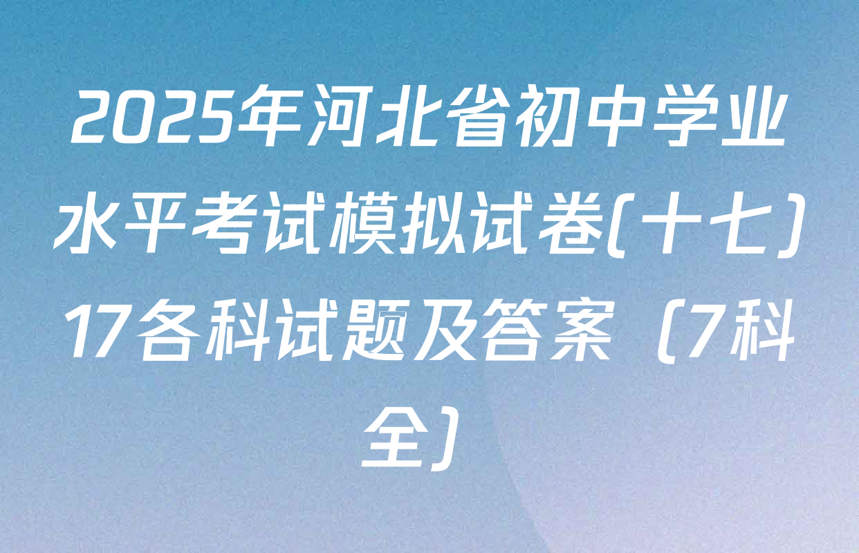 2025年河北省初中学业水平考试模拟试卷(十七)17各科试题及答案（7科全）