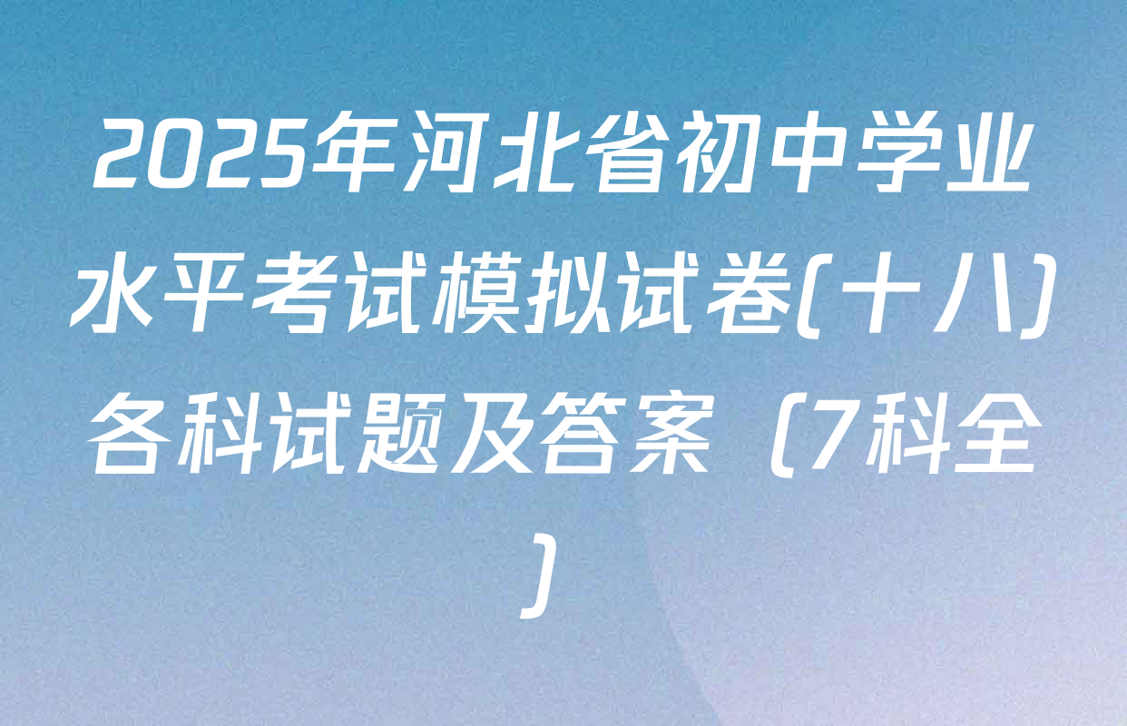 2025年河北省初中学业水平考试模拟试卷(十八)各科试题及答案（7科全）