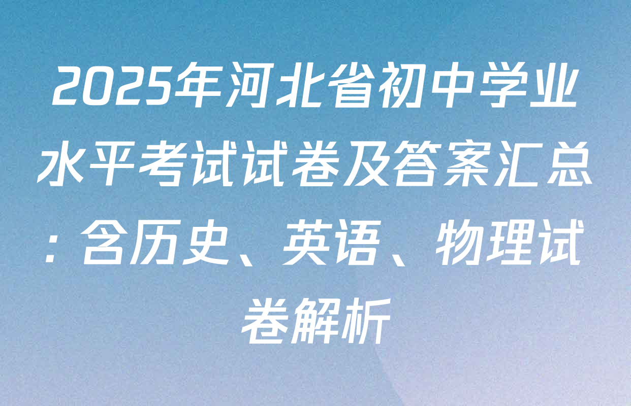 2025年河北省初中学业水平考试试卷及答案汇总: 含历史、英语、物理试卷解析
