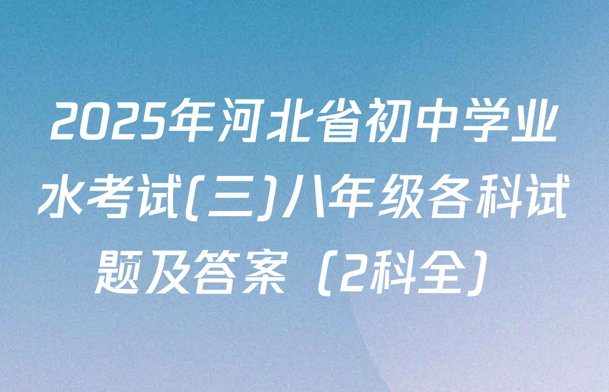 2025年河北省初中学业水考试(三)八年级各科试题及答案（2科全）