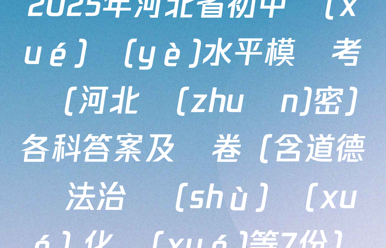 2025年河北省初中學(xué)業(yè)水平模擬考試(河北專(zhuān)密)各科答案及試卷（含道德與法治 數(shù)學(xué) 化學(xué)等7份）