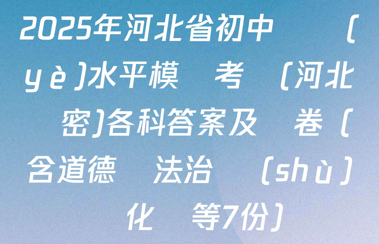 2025年河北省初中學業(yè)水平模擬考試(河北專密)各科答案及試卷（含道德與法治 數(shù)學 化學等7份）